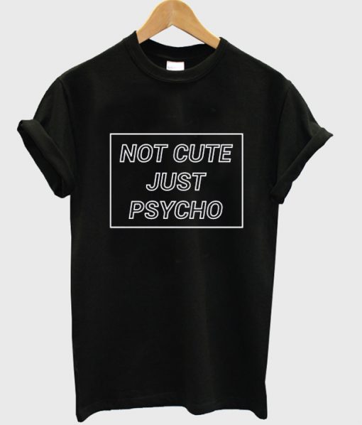 Not Cute but Psycho t-shirt