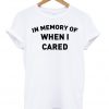 In Memory Of When I Cared T-shirt