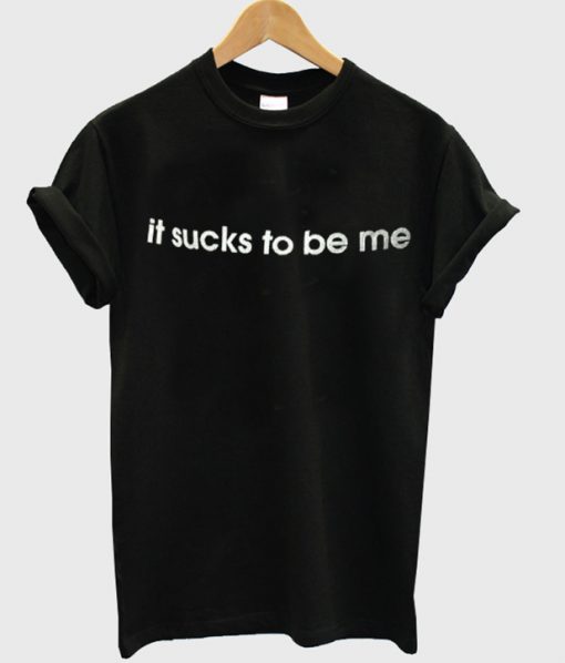 It Sucks To Be Me T-shirt