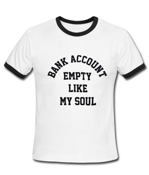 Bank account empty like my soul ringer T Shirt