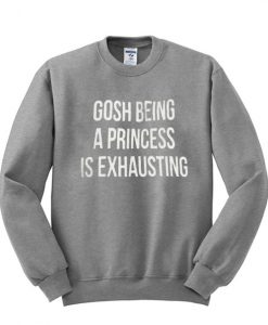 Being a Princess is Exhausting Sweatshirt