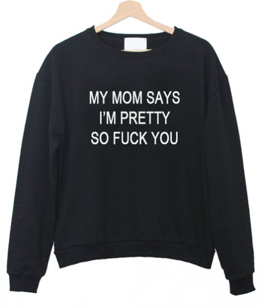 my mom says i m pretty sweatshirt