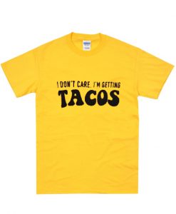 i don't care i'm getting tacos t shirt