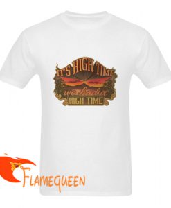 it's high time we had a high time tshirt