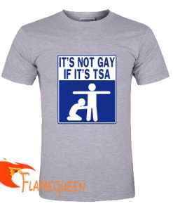 it's not gay if it's tsa t shirt