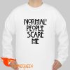 normal people scare me sweatshirt