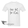 too fat for karl tshirt