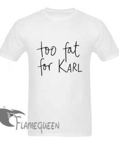 too fat for karl tshirt