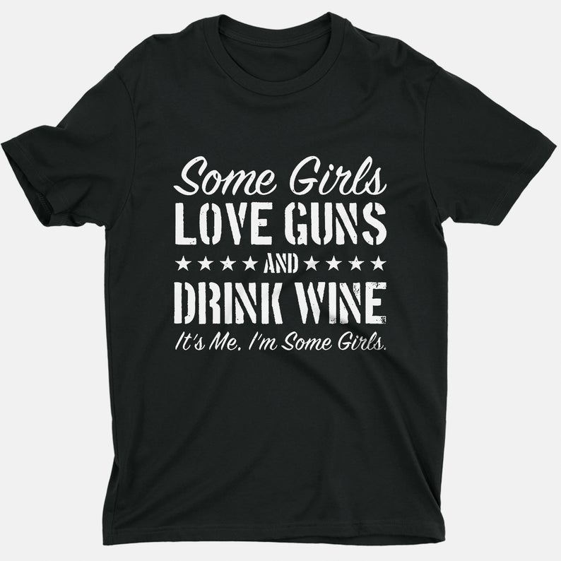 Some Girls Love Guns And Drink Wine It’S Me I’M Some Girls T Shirt NA