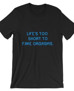 Life’s Too Short To Fake Orgasms Short-Sleeve T Shirt NA