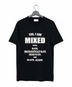 Yes I Am Mixed With Black Unapologetically Black T Shirt NA