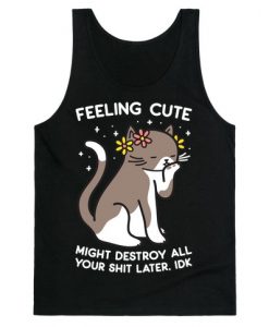 Feeling Cute Might Destroy All Your Shit Later, Idk Tank Top NA