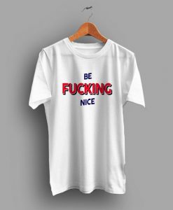 Be Fucking Nice t shirt NA