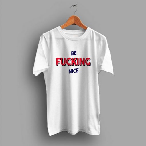Be Fucking Nice t shirt NA