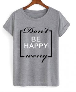 Don’t be happy worry T-shirt NA