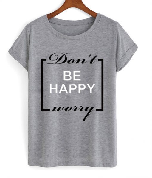 Don’t be happy worry T-shirt NA