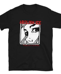 Abolish ICE Today was a good day t shirt NA