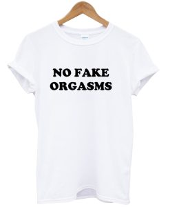 No Fake Orgasms tshirt NA