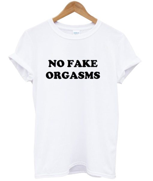 No Fake Orgasms tshirt NA