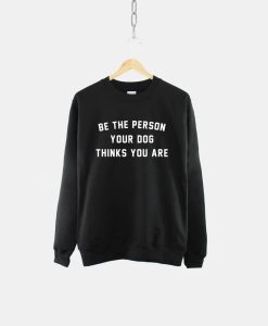 Be The Person Your Dog Thinks You Are Dogs Sweatshirt