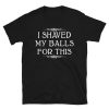 I Shaved My Balls For This T-Shirt 2