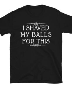 I Shaved My Balls For This T-Shirt 2