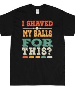 I shaved my balls for this shirt Short Sleeve T-Shirt