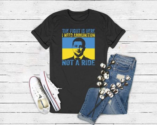 The Fight Is Here I Need Ammunition Not A Ride - Ukraine Shirt