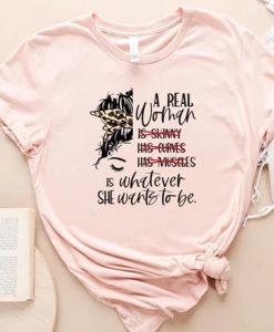 A Real Woman Is Whatever She Wants To Be Shirt NA