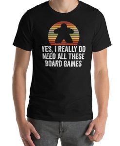 Yes I Really Do Need All These Board Games Funny Unisex T-Shirt NA